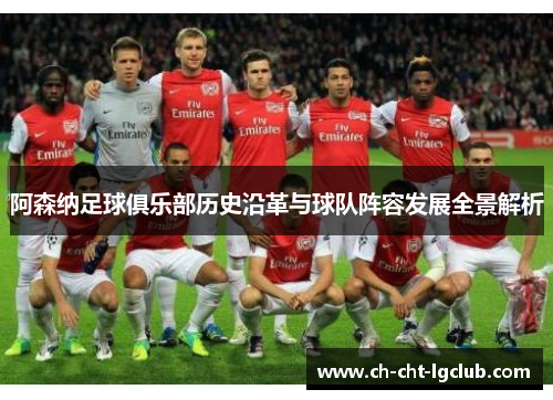 阿森纳足球俱乐部历史沿革与球队阵容发展全景解析