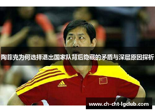 陶菲克为何选择退出国家队背后隐藏的矛盾与深层原因探析