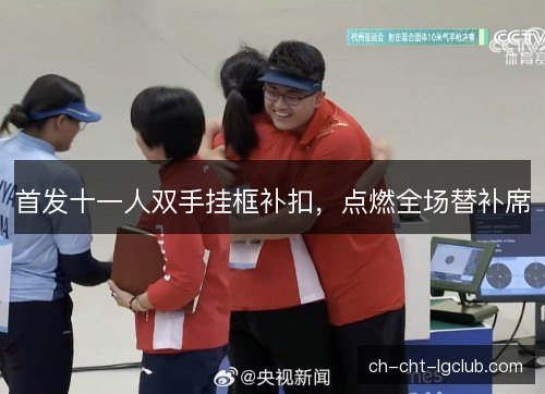 首发十一人双手挂框补扣，点燃全场替补席